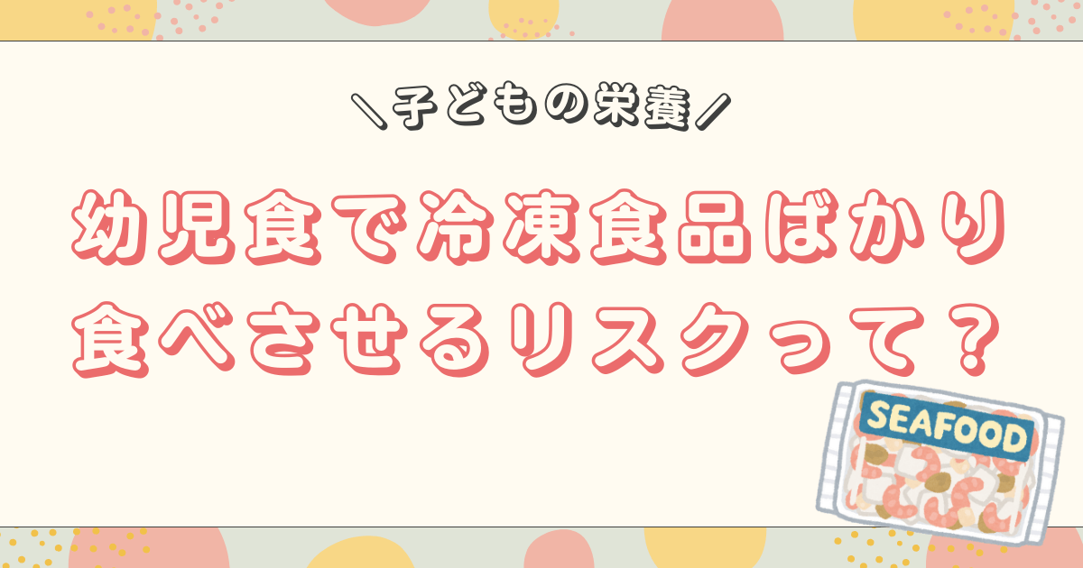 【子どもの栄養】幼児食で冷凍食品ばかり食べさせるリスクと正しい選び方を徹底解説！