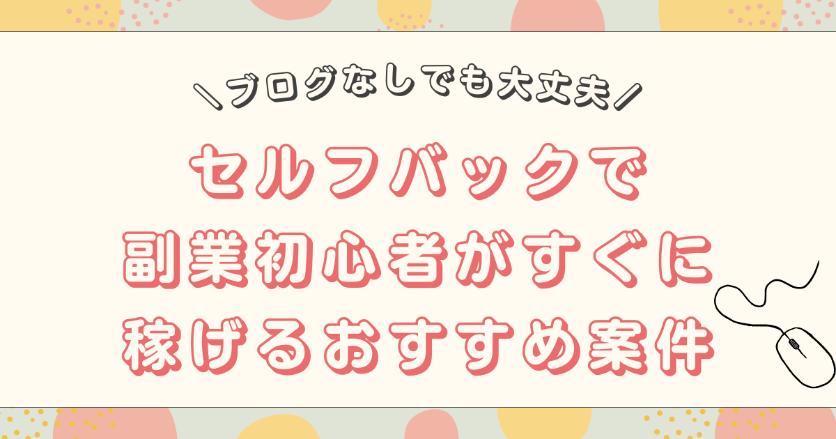 セルフバックはブログなしでもできる！副業初心者がすぐに稼げるおすすめ案件も徹底解説