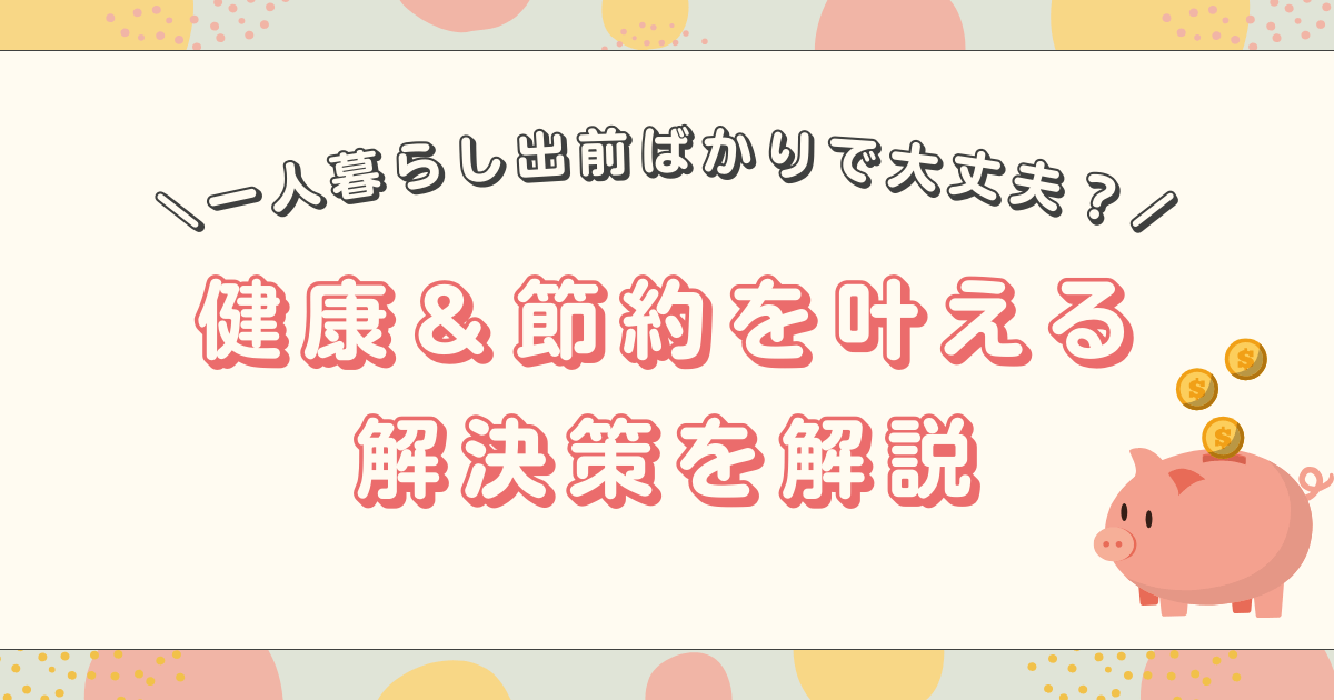 【一人暮らし】出前ばかり頼んで大丈夫？お金と健康の不安を解消する方法を徹底解説