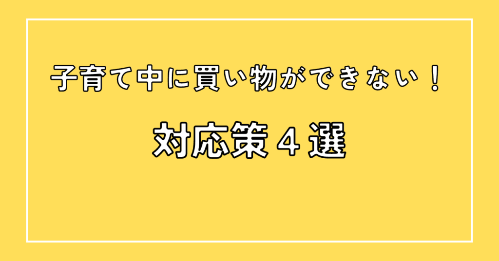 子育て中に買い物ができない時の対応策4選