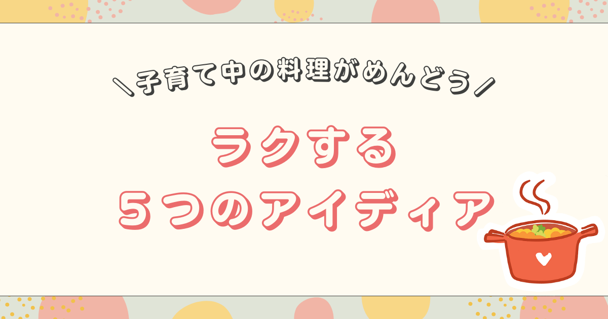 子育て中に料理するのがしんどい！ラクする5つのアイディア