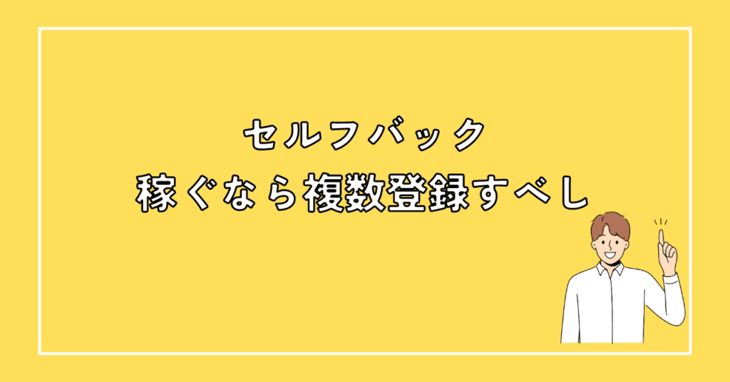 セルフバック（自己アフィリエイト）で稼ぐなら複数のASPに登録すべし