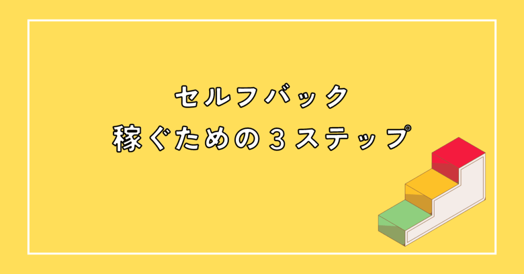 セルフバック（自己アフィリエイト）で稼ぐ３ステップ