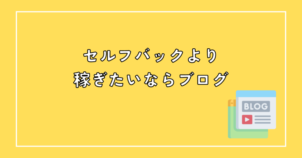 セルフバック（自己アフィリエイト）より稼ぐならブログ