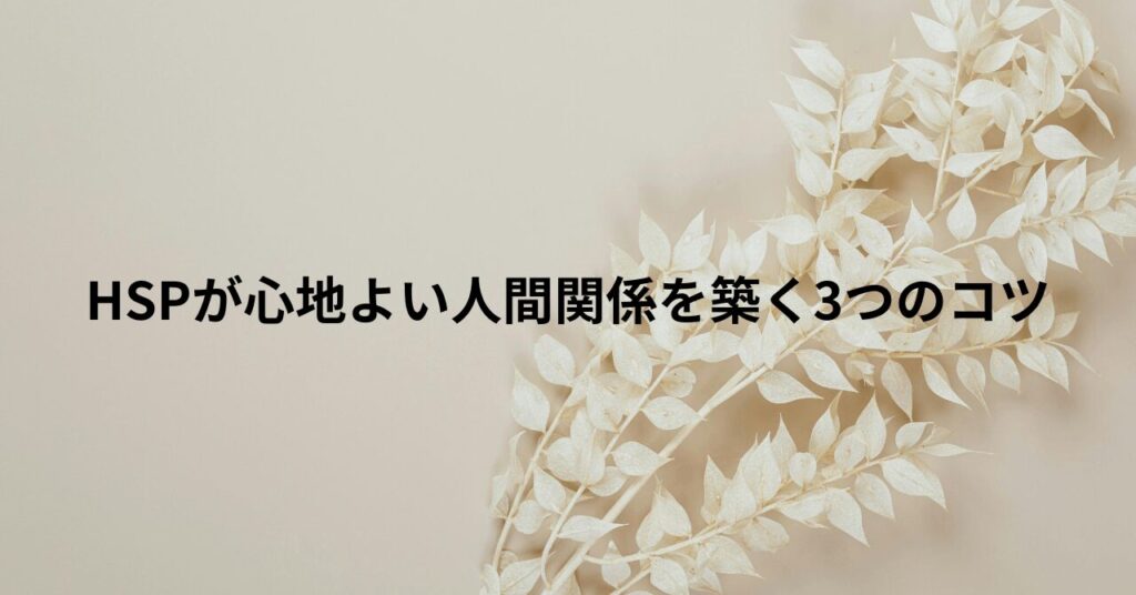 HSPが心地よい人間関係を築く3つのコツ