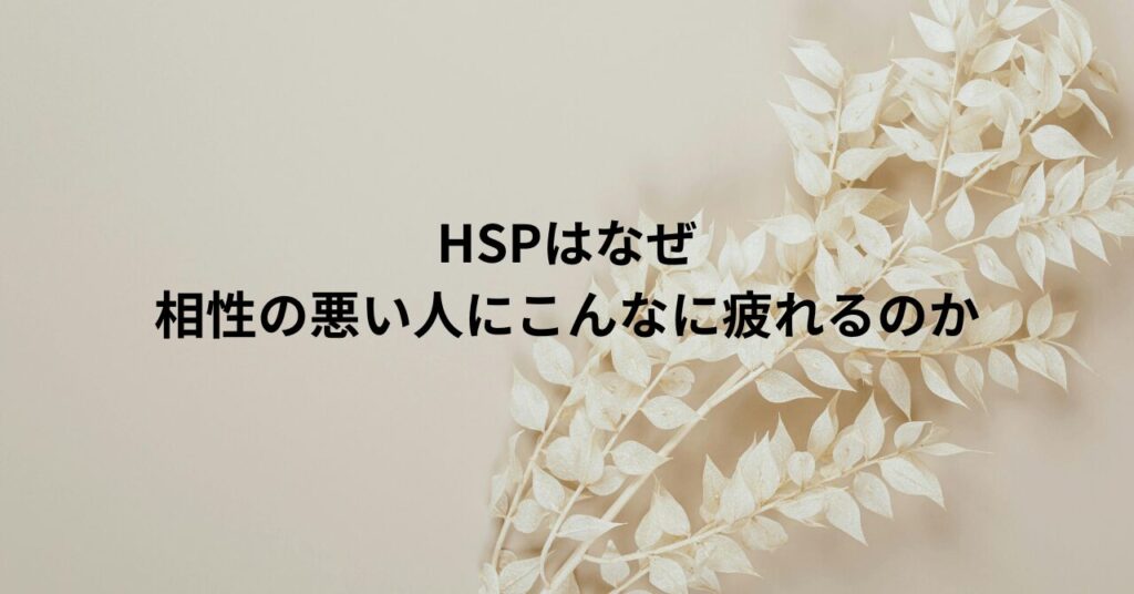 HSPはなぜ相性の悪い人にこんなに疲れるのか