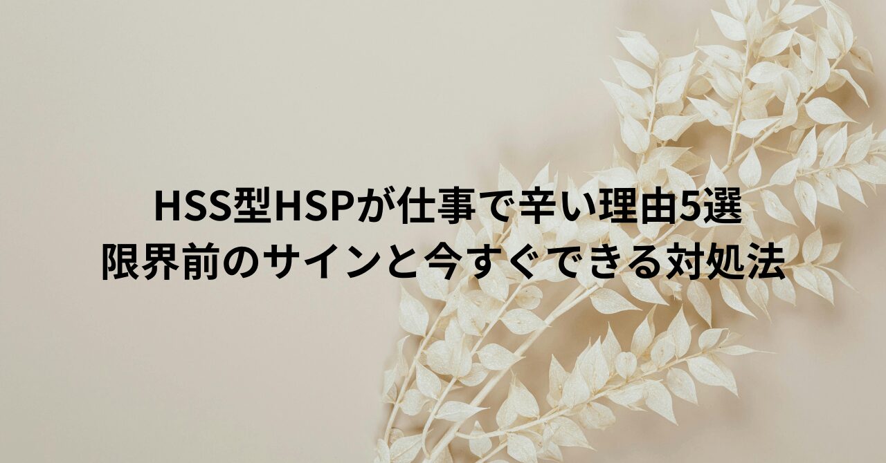 HSS型HSPが仕事で辛い理由5選｜限界前のサインと今すぐできる対処法
